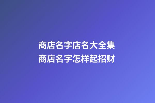 商店名字店名大全集 商店名字怎样起招财